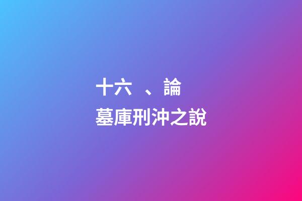 十六、論墓庫刑沖之說